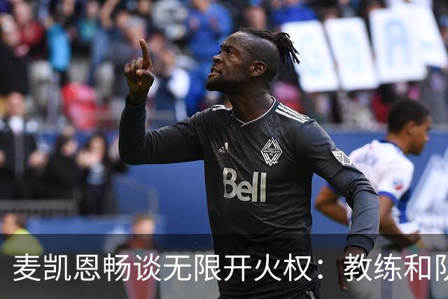 麦凯恩畅谈无限开火权：教练和队友的信任让我对下一球充满信心